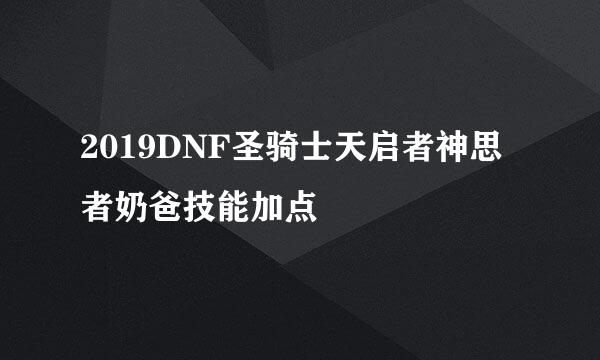 2019DNF圣骑士天启者神思者奶爸技能加点