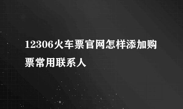 12306火车票官网怎样添加购票常用联系人