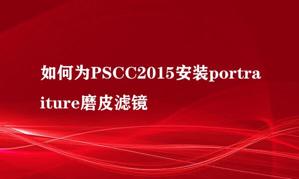 如何为PSCC2015安装portraiture磨皮滤镜