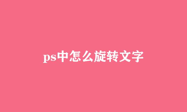 ps中怎么旋转文字