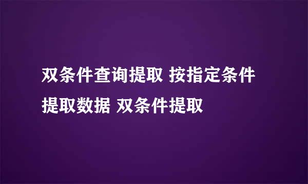 双条件查询提取 按指定条件提取数据 双条件提取