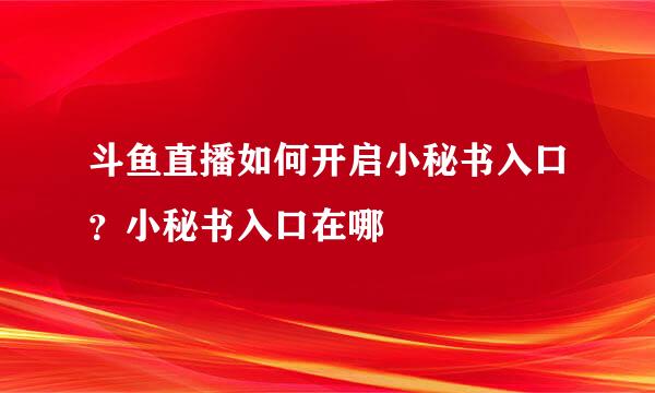 斗鱼直播如何开启小秘书入口？小秘书入口在哪