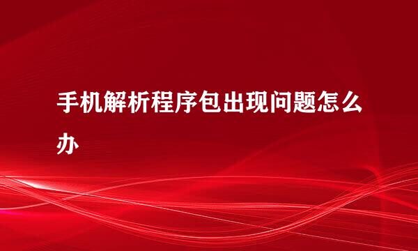 手机解析程序包出现问题怎么办