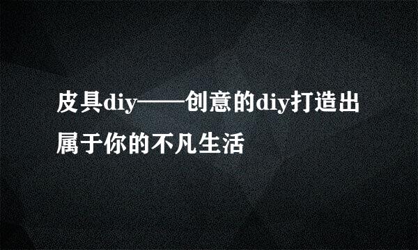 皮具diy——创意的diy打造出属于你的不凡生活