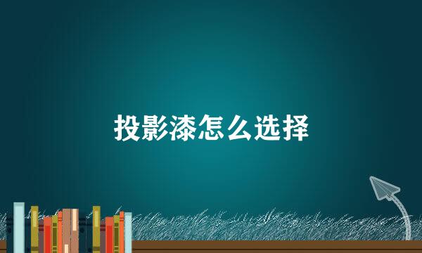 投影漆怎么选择