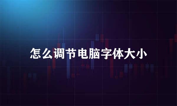 怎么调节电脑字体大小