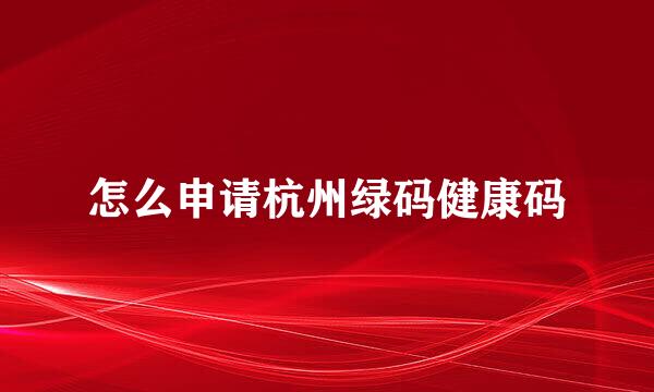 怎么申请杭州绿码健康码
