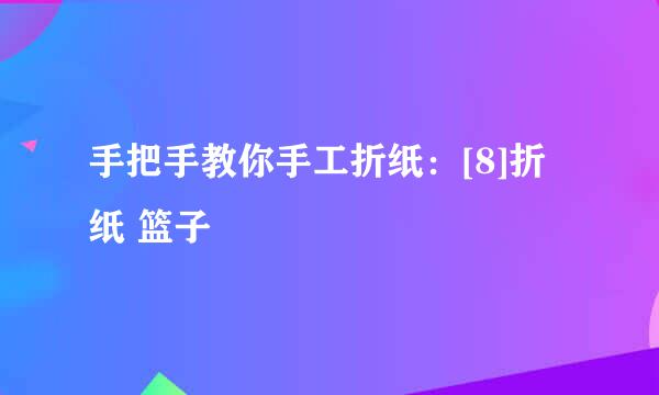 手把手教你手工折纸：[8]折纸 篮子