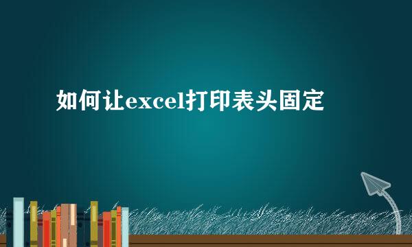 如何让excel打印表头固定
