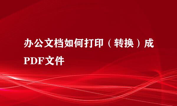 办公文档如何打印（转换）成PDF文件