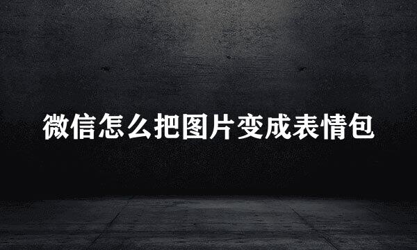 微信怎么把图片变成表情包