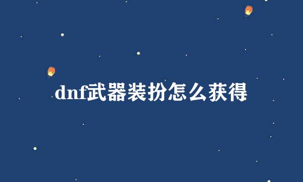 dnf武器装扮怎么获得