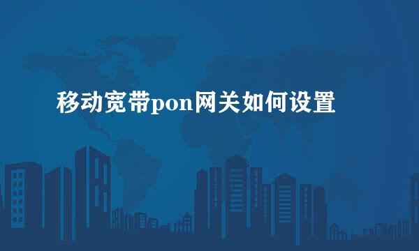 移动宽带pon网关如何设置