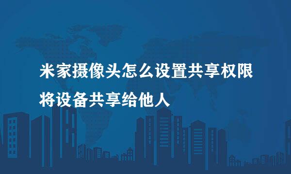 米家摄像头怎么设置共享权限将设备共享给他人