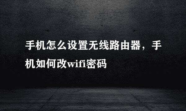 手机怎么设置无线路由器，手机如何改wifi密码