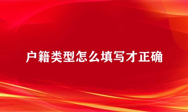 户籍类型怎么填写才正确