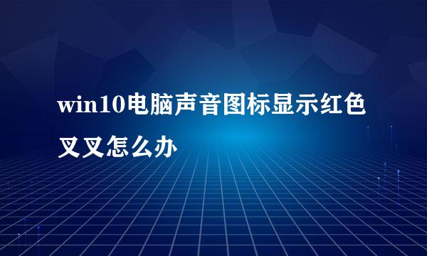 win10电脑声音图标显示红色叉叉怎么办
