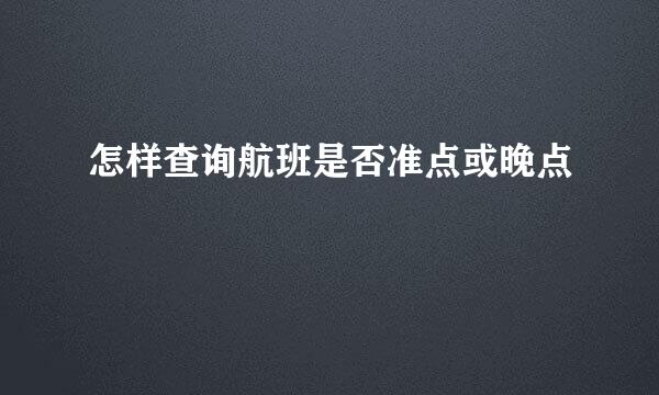 怎样查询航班是否准点或晚点