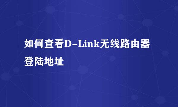 如何查看D-Link无线路由器登陆地址