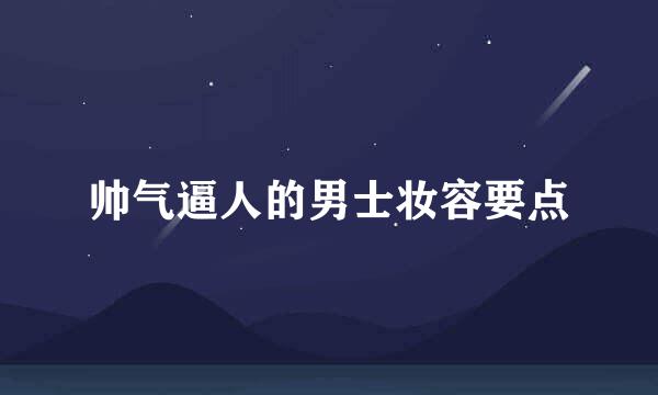 帅气逼人的男士妆容要点