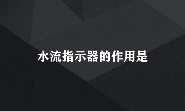 水流指示器的作用是