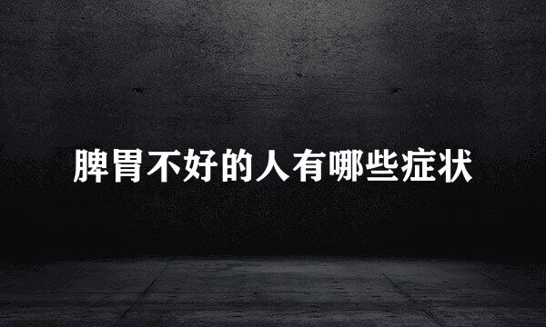 脾胃不好的人有哪些症状