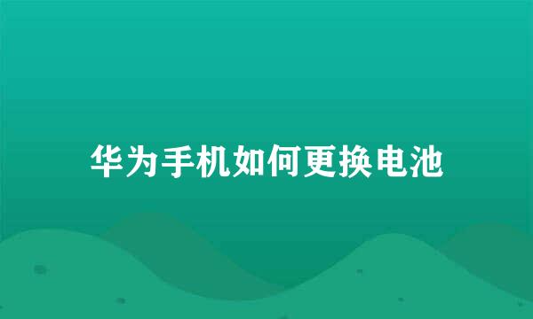 华为手机如何更换电池