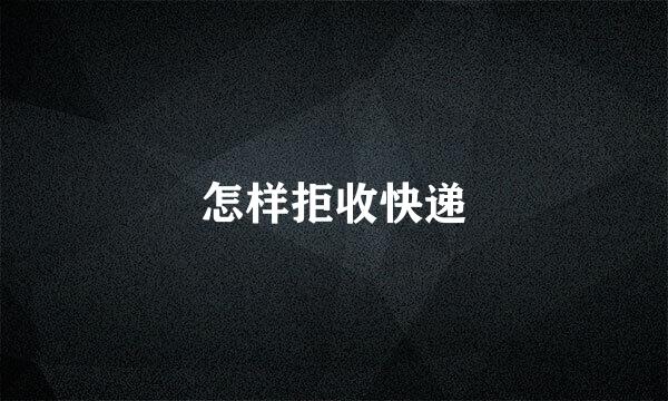 怎样拒收快递