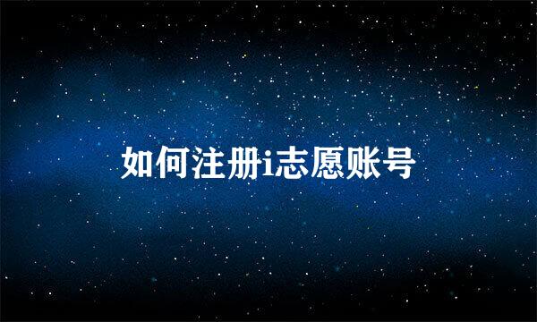 如何注册i志愿账号
