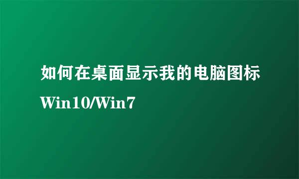 如何在桌面显示我的电脑图标Win10/Win7