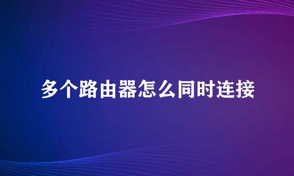 多个路由器怎么同时连接