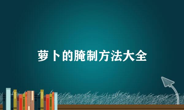 萝卜的腌制方法大全