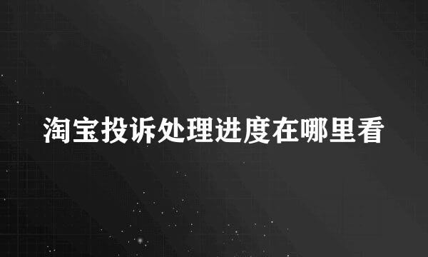 淘宝投诉处理进度在哪里看