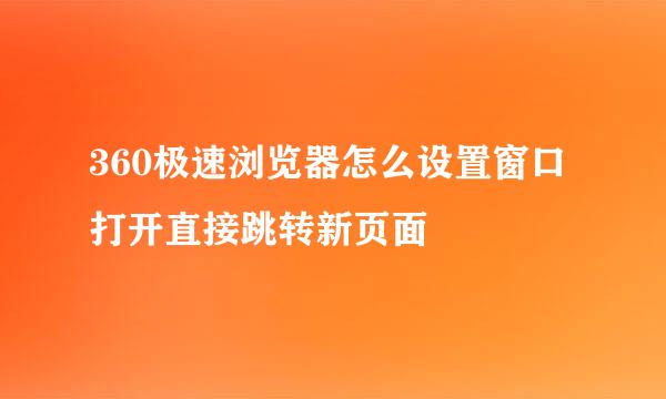360极速浏览器怎么设置窗口打开直接跳转新页面