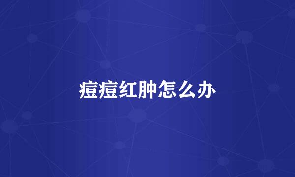 痘痘红肿怎么办
