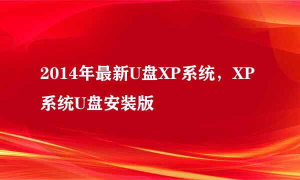 2014年最新U盘XP系统，XP系统U盘安装版