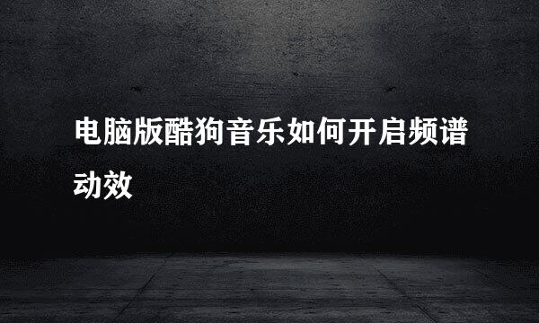 电脑版酷狗音乐如何开启频谱动效