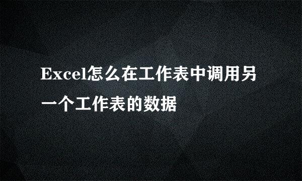 Excel怎么在工作表中调用另一个工作表的数据