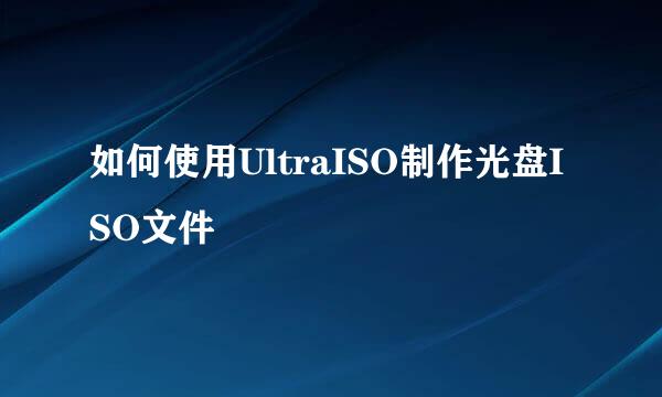 如何使用UltraISO制作光盘ISO文件