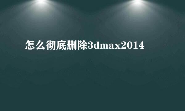 怎么彻底删除3dmax2014