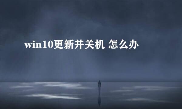 win10更新并关机 怎么办
