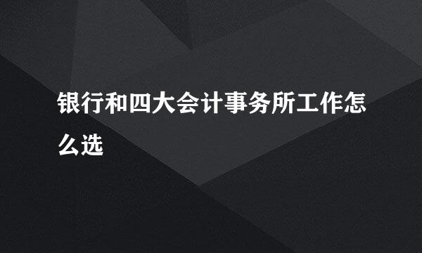 银行和四大会计事务所工作怎么选