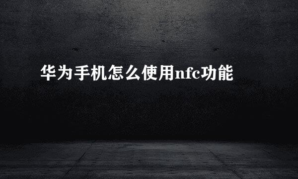 华为手机怎么使用nfc功能
