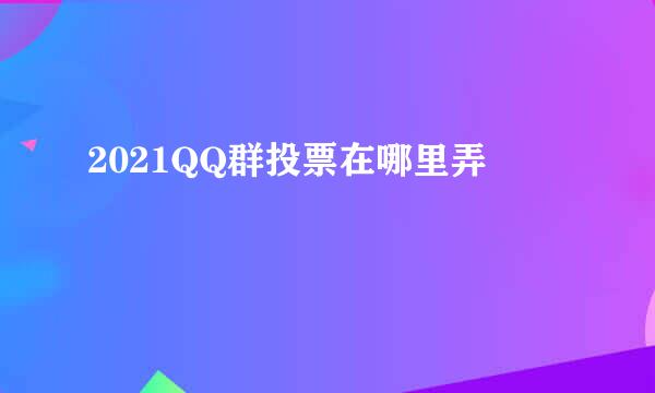 2021QQ群投票在哪里弄