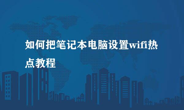 如何把笔记本电脑设置wifi热点教程