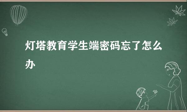 灯塔教育学生端密码忘了怎么办