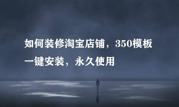 如何装修淘宝店铺，350模板一键安装，永久使用