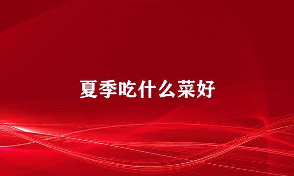 夏季吃什么菜好