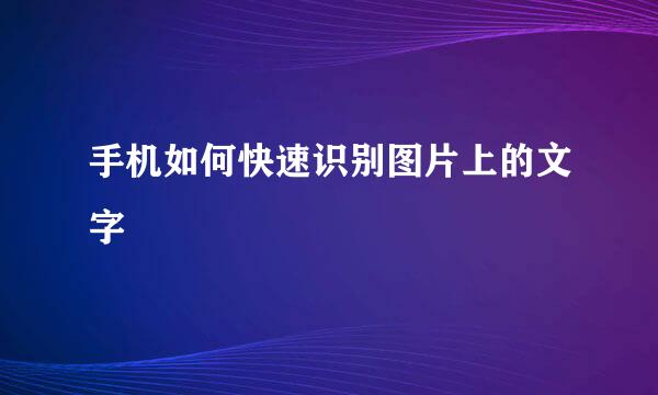 手机如何快速识别图片上的文字