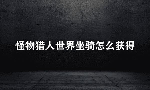 怪物猎人世界坐骑怎么获得